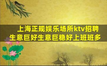 上海正规娱乐场所ktv招聘生意巨好生意巨稳好上班班多