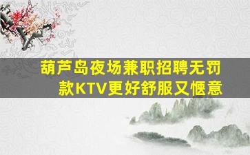 葫芦岛夜场兼职招聘无罚款KTV更好舒服又惬意